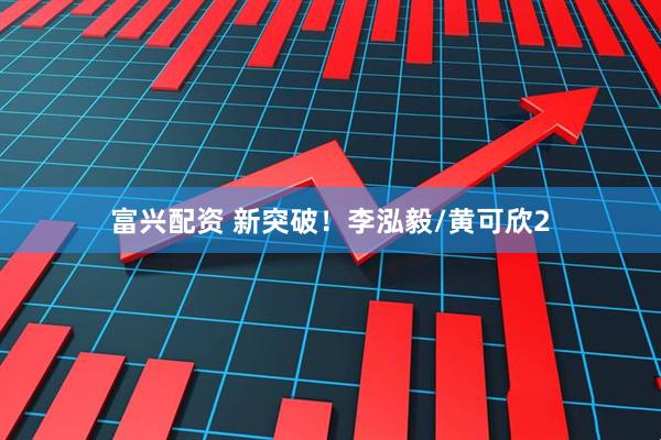 富兴配资 新突破！李泓毅/黄可欣2