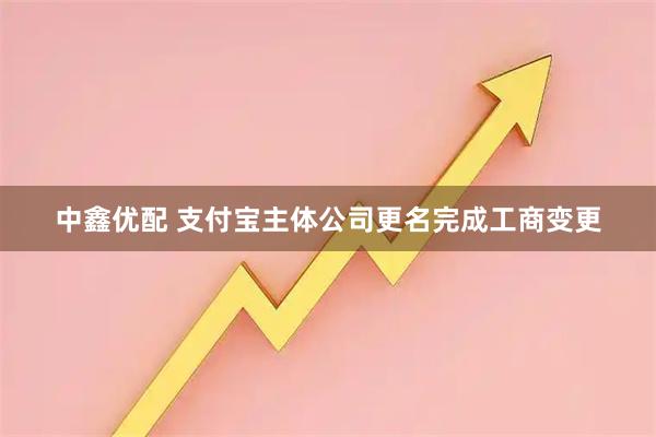 中鑫优配 支付宝主体公司更名完成工商变更