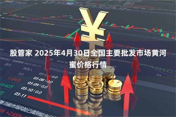 股管家 2025年4月30日全国主要批发市场黄河蜜价格行情