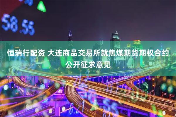 恒瑞行配资 大连商品交易所就焦煤期货期权合约公开征求意见