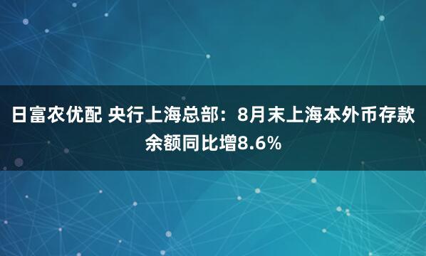 日富农优配 央行上海总部：8月末上海本外币存款余额同比增8.6%