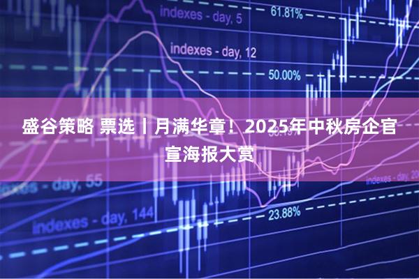 盛谷策略 票选丨月满华章！2025年中秋房企官宣海报大赏
