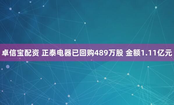 卓信宝配资 正泰电器已回购489万股 金额1.11亿元