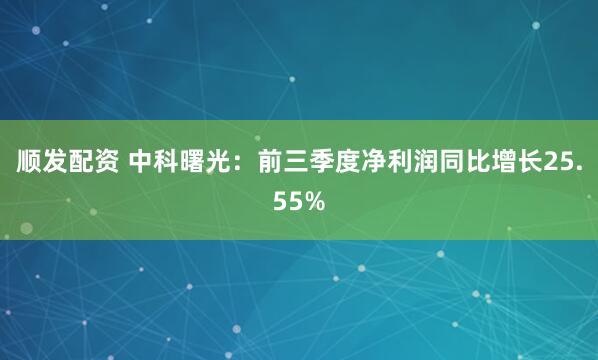 顺发配资 中科曙光：前三季度净利润同比增长25.55%