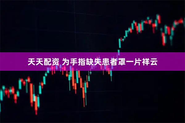 天天配资 为手指缺失患者罩一片祥云