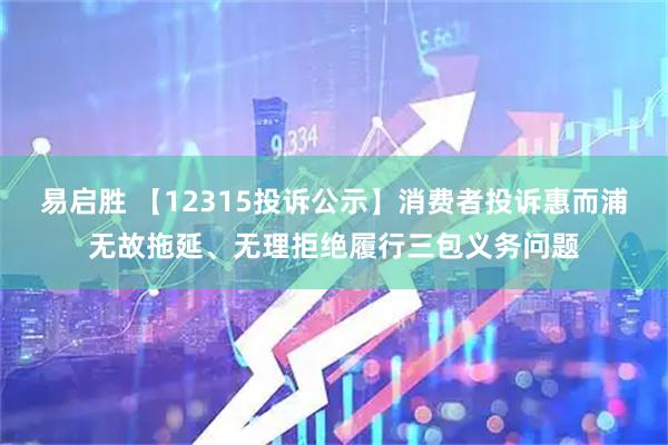 易启胜 【12315投诉公示】消费者投诉惠而浦无故拖延、无理拒绝履行三包义务问题