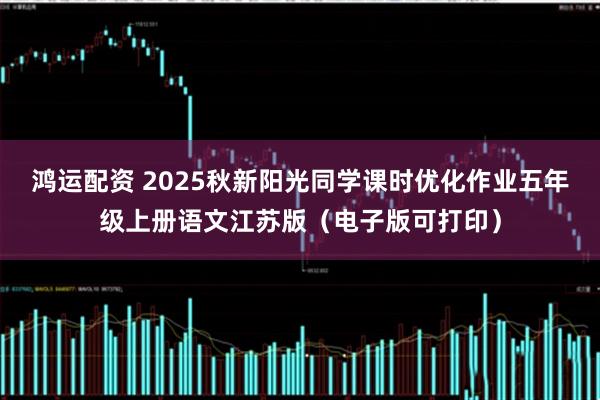 鸿运配资 2025秋新阳光同学课时优化作业五年级上册语文江苏版（电子版可打印）
