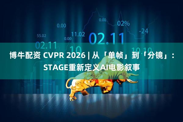 博牛配资 CVPR 2026 | 从「单帧」到「分镜」：STAGE重新定义AI电影叙事