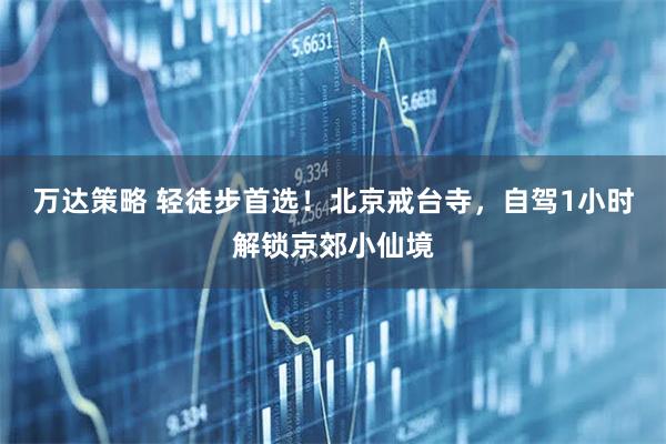 万达策略 轻徒步首选！北京戒台寺，自驾1小时解锁京郊小仙境