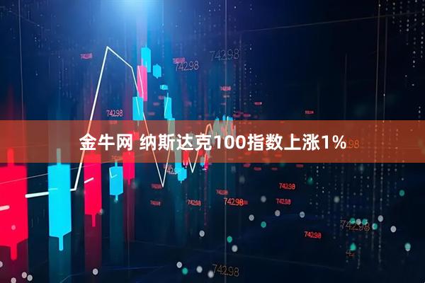 金牛网 纳斯达克100指数上涨1%